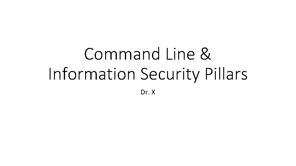 Command Line & Information Security Pillars Dr. X 
