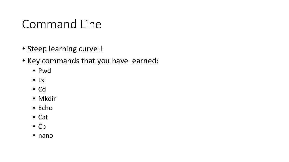 Command Line • Steep learning curve!! • Key commands that you have learned: •