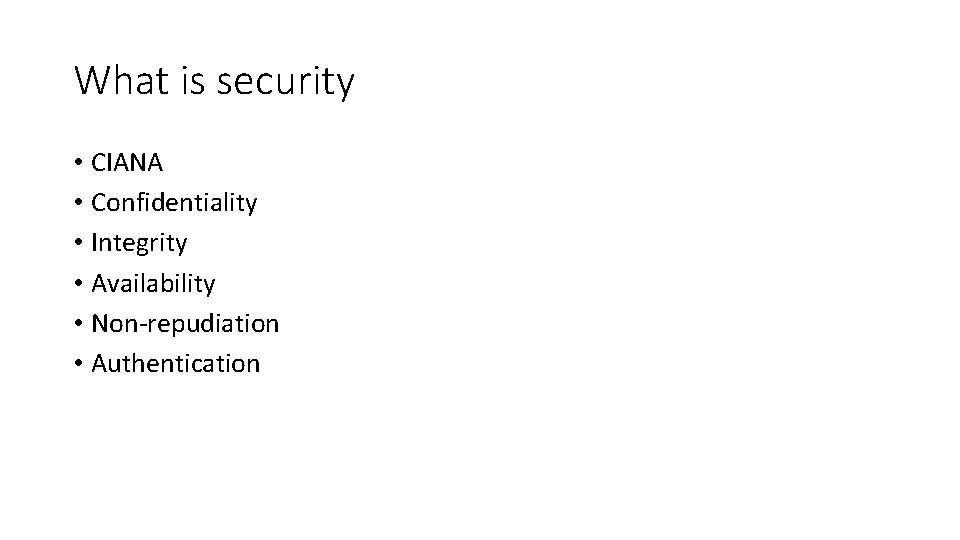 What is security • CIANA • Confidentiality • Integrity • Availability • Non-repudiation •