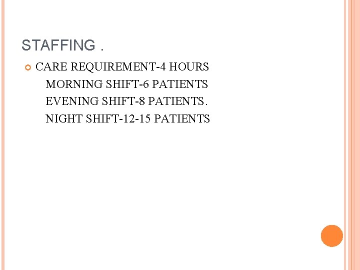 STAFFING. CARE REQUIREMENT-4 HOURS MORNING SHIFT-6 PATIENTS EVENING SHIFT-8 PATIENTS. NIGHT SHIFT-12 -15 PATIENTS STAFFING. CARE REQUIREMENT-4 HOURS MORNING SHIFT-6 PATIENTS EVENING SHIFT-8 PATIENTS. NIGHT SHIFT-12 -15 PATIENTS
