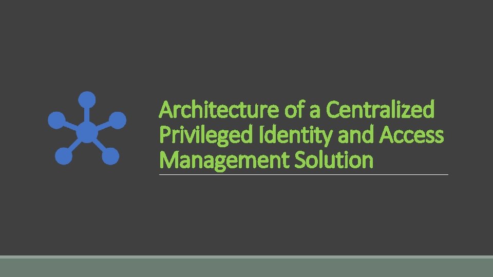 Architecture of a Centralized Privileged Identity and Access Management Solution 