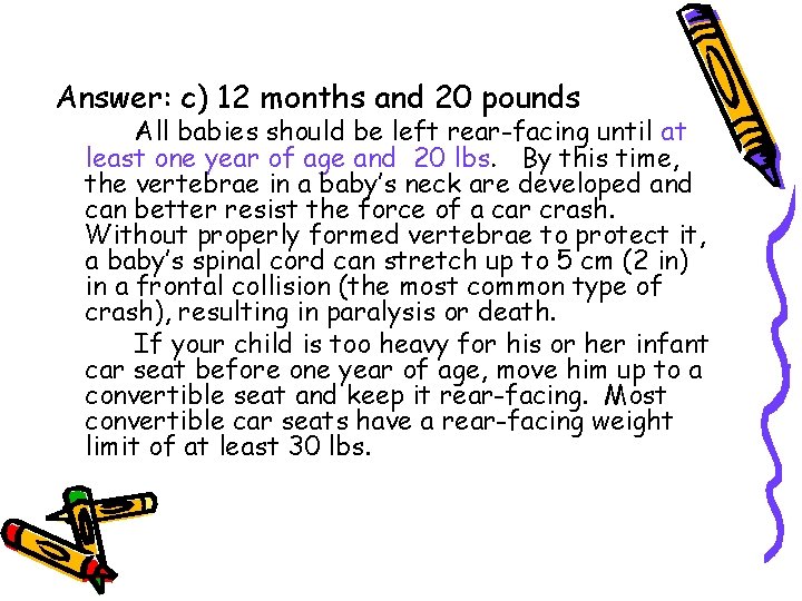 Answer: c) 12 months and 20 pounds All babies should be left rear-facing until Answer: c) 12 months and 20 pounds All babies should be left rear-facing until