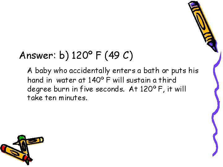 Answer: b) 120º F (49 C) A baby who accidentally enters a bath or Answer: b) 120º F (49 C) A baby who accidentally enters a bath or