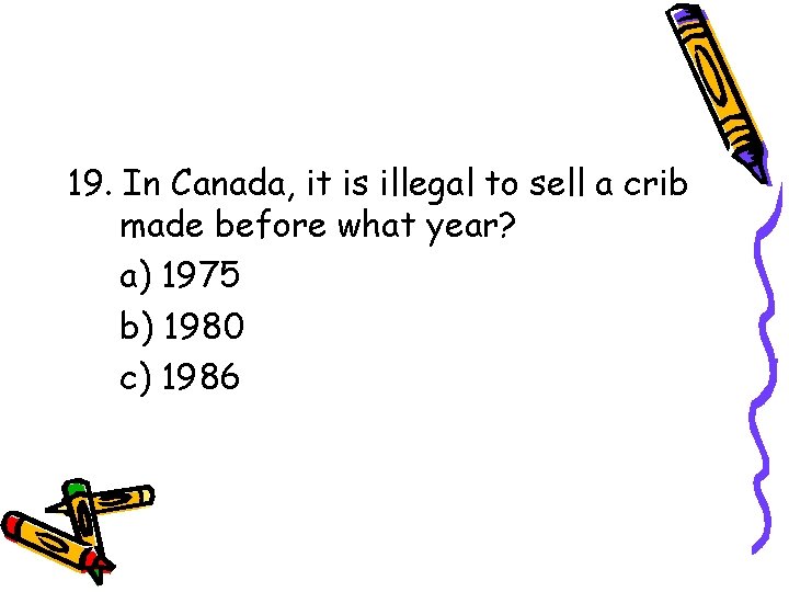 19. In Canada, it is illegal to sell a crib made before what year? 19. In Canada, it is illegal to sell a crib made before what year?