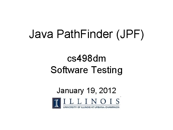 Java Path. Finder (JPF) cs 498 dm Software Testing January 19, 2012 