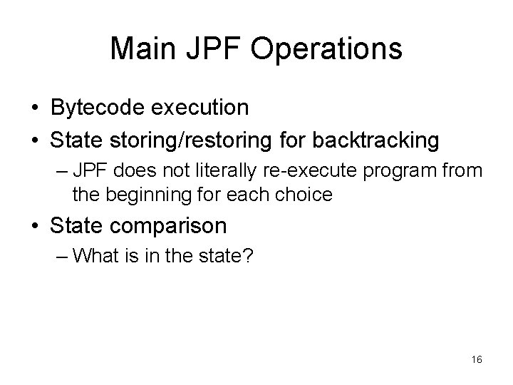 Main JPF Operations • Bytecode execution • State storing/restoring for backtracking – JPF does