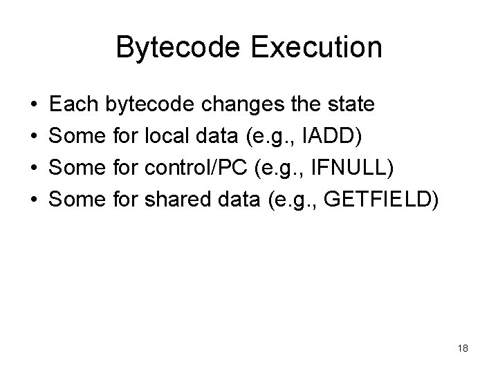 Bytecode Execution • • Each bytecode changes the state Some for local data (e.