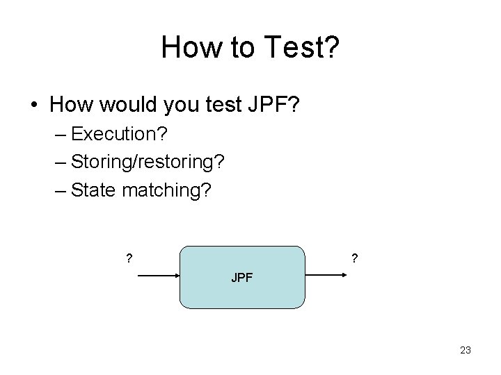 How to Test? • How would you test JPF? – Execution? – Storing/restoring? –