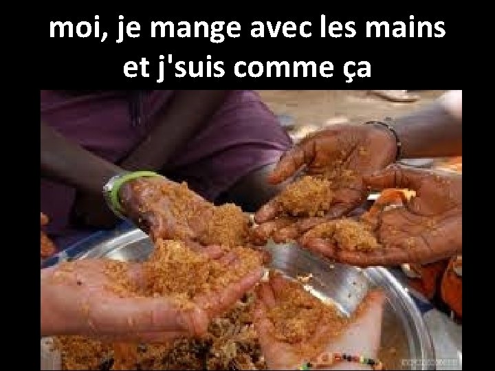 moi, je mange avec les mains et j'suis comme ça 