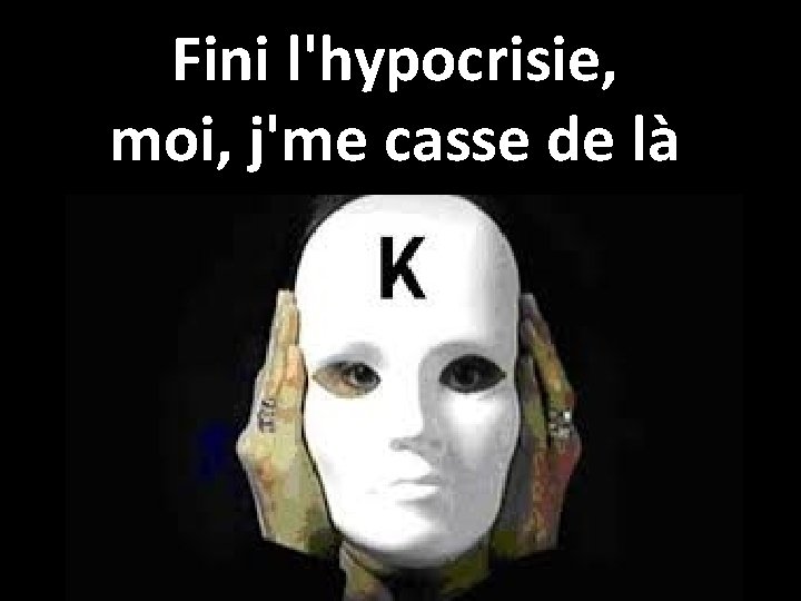 Fini l'hypocrisie, moi, j'me casse de là 