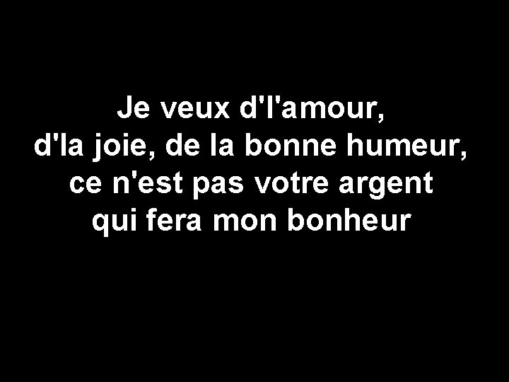 Je veux d'l'amour, d'la joie, de la bonne humeur, ce n'est pas votre argent