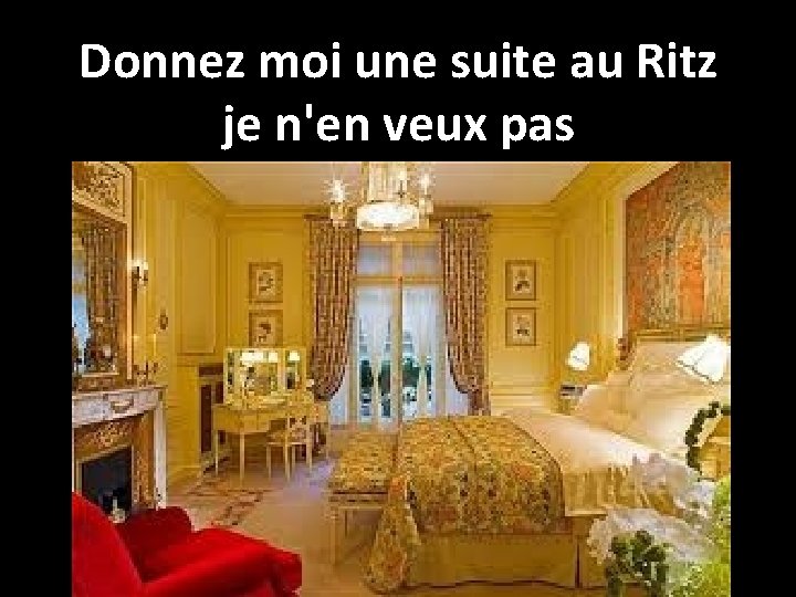 Donnez moi une suite au Ritz je n'en veux pas 