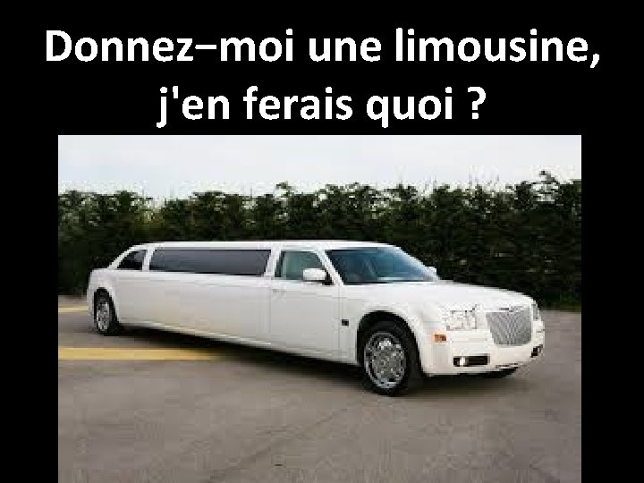 Donnez−moi une limousine, j'en ferais quoi ? 