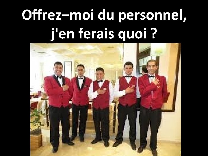 Offrez−moi du personnel, j'en ferais quoi ? 