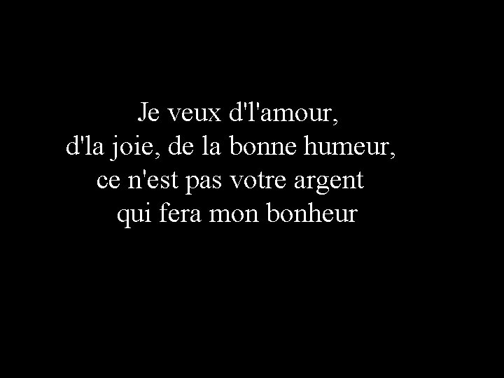 Je veux d'l'amour, d'la joie, de la bonne humeur, ce n'est pas votre argent