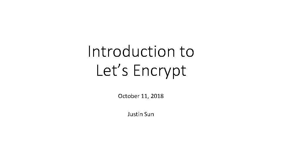 Introduction to Let’s Encrypt October 11, 2018 Justin Sun 