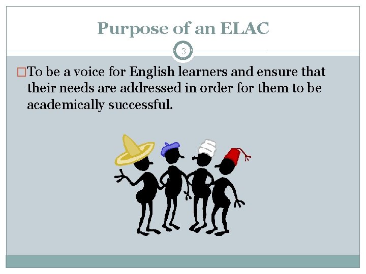 Purpose of an ELAC 3 �To be a voice for English learners and ensure