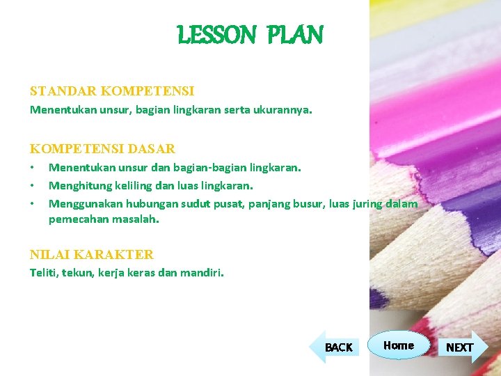 LESSON PLAN STANDAR KOMPETENSI Menentukan unsur, bagian lingkaran serta ukurannya. KOMPETENSI DASAR • • LESSON PLAN STANDAR KOMPETENSI Menentukan unsur, bagian lingkaran serta ukurannya. KOMPETENSI DASAR • •