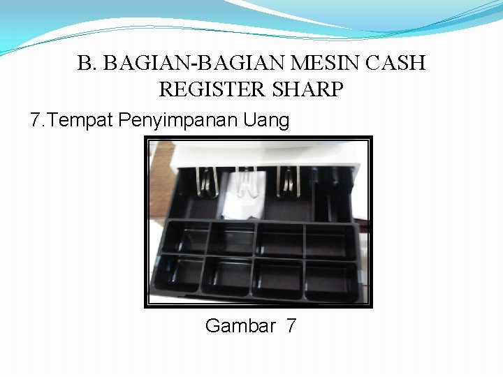 B. BAGIAN-BAGIAN MESIN CASH REGISTER SHARP 7. Tempat Penyimpanan Uang Gambar 7 