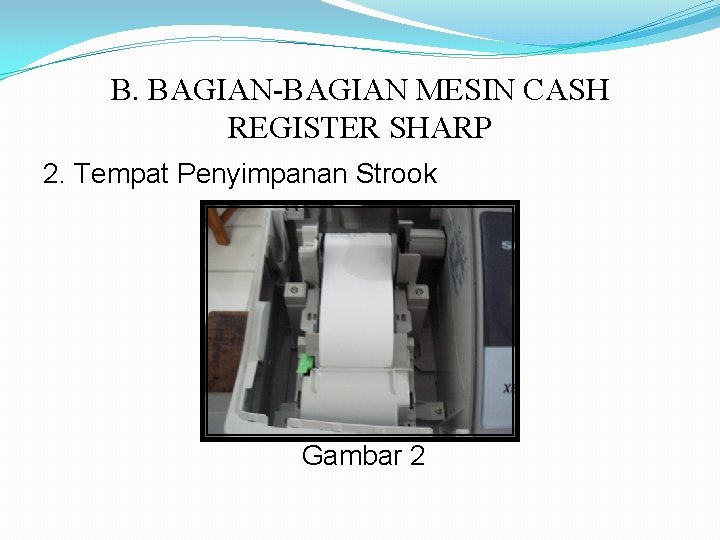 B. BAGIAN-BAGIAN MESIN CASH REGISTER SHARP 2. Tempat Penyimpanan Strook Gambar 2 