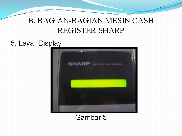 B. BAGIAN-BAGIAN MESIN CASH REGISTER SHARP 5. Layar Display Gambar 5 