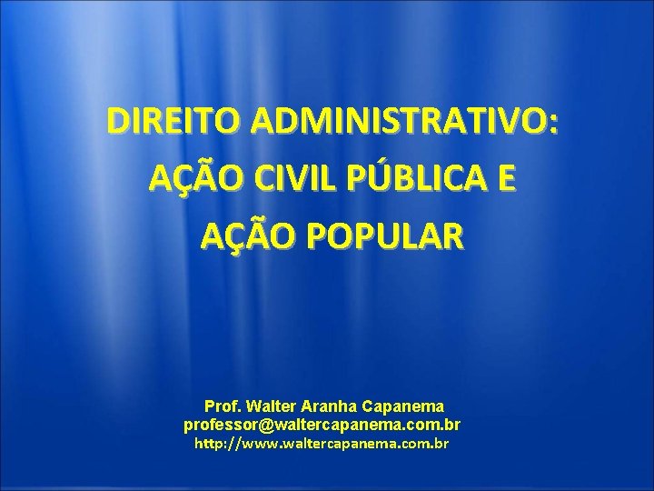 DIREITO ADMINISTRATIVO: AÇÃO CIVIL PÚBLICA E AÇÃO POPULAR Prof. Walter Aranha Capanema professor@waltercapanema. com.