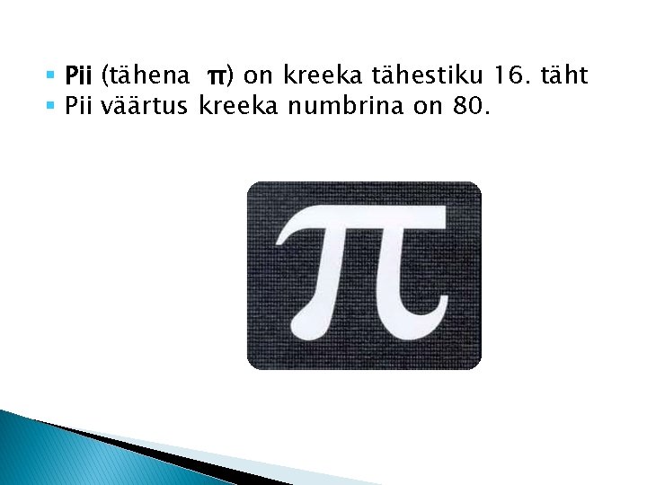 § Pii (tähena π) on kreeka tähestiku 16. täht § Pii väärtus kreeka numbrina