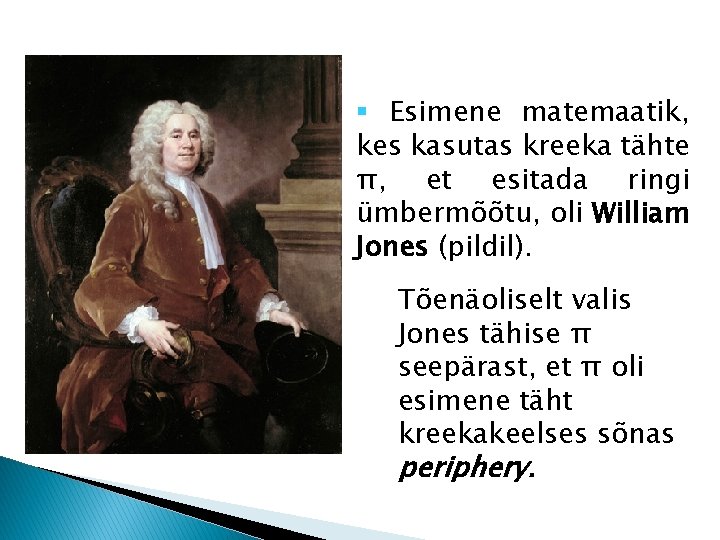 § Esimene matemaatik, kes kasutas kreeka tähte π, et esitada ringi ümbermõõtu, oli William