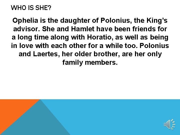WHO IS SHE? Ophelia is the daughter of Polonius, the King’s advisor. She and