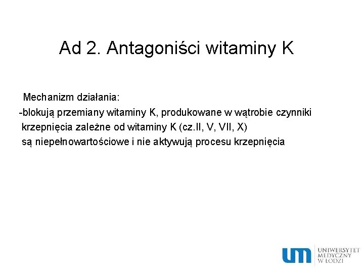 Ad 2. Antagoniści witaminy K Mechanizm działania: -blokują przemiany witaminy K, produkowane w wątrobie