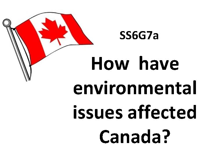 SS 6 G 7 a How have environmental issues affected Canada? SS 6 G 7 a How have environmental issues affected Canada?