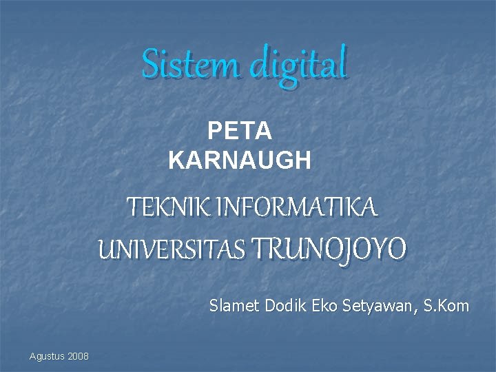 Sistem digital PETA KARNAUGH TEKNIK INFORMATIKA UNIVERSITAS TRUNOJOYO Slamet Dodik Eko Setyawan, S. Kom