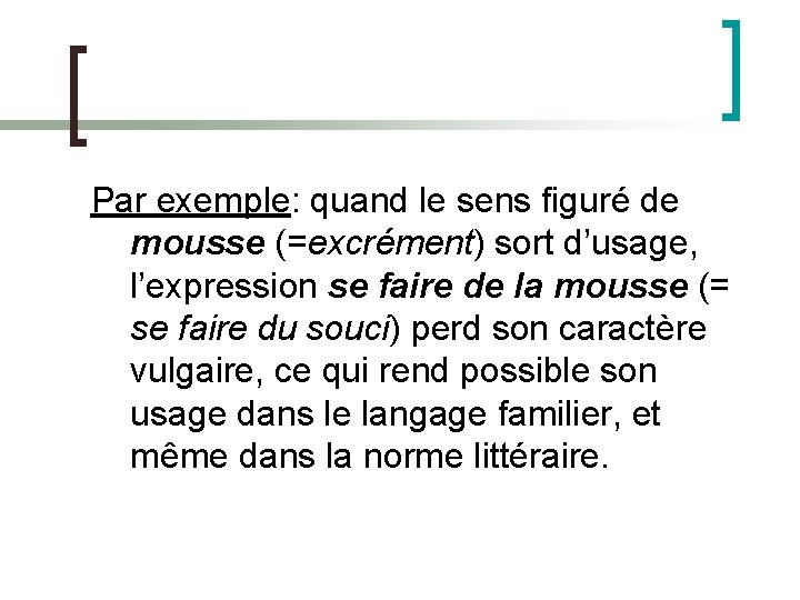 Par exemple: quand le sens figuré de mousse (=excrément) sort d’usage, l’expression se faire