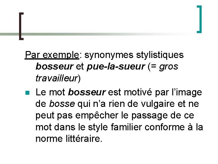 Par exemple: synonymes stylistiques bosseur et pue-la-sueur (= gros travailleur) n Le mot bosseur