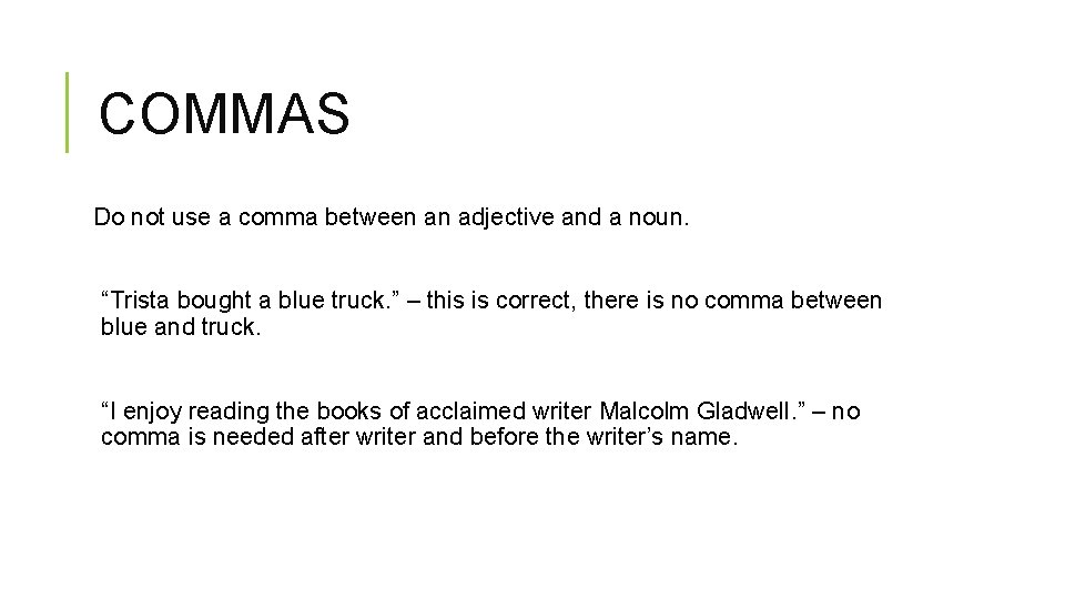 COMMAS Do not use a comma between an adjective and a noun. “Trista bought