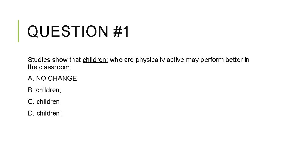 QUESTION #1 Studies show that children; who are physically active may perform better in