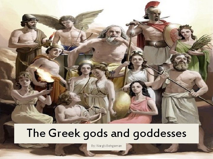 The Greek gods and goddesses By: Nargis Behgoman 
