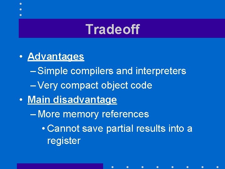 Tradeoff • Advantages – Simple compilers and interpreters – Very compact object code •