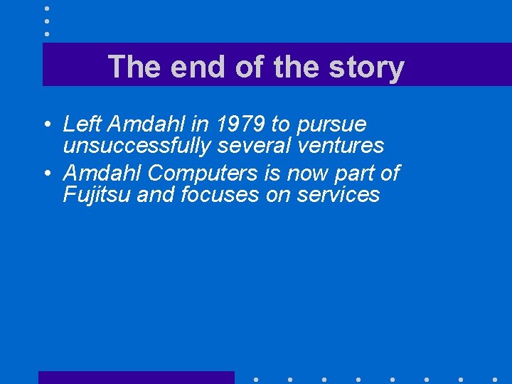 The end of the story • Left Amdahl in 1979 to pursue unsuccessfully several