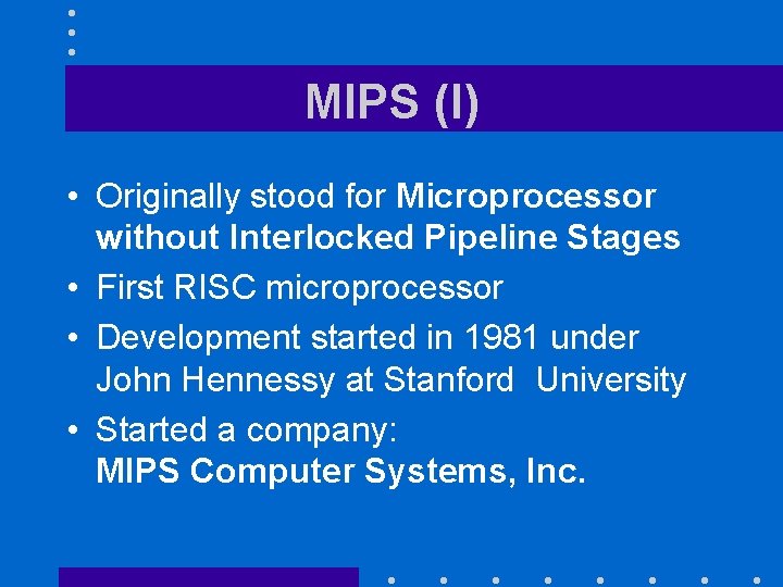 MIPS (I) • Originally stood for Microprocessor without Interlocked Pipeline Stages • First RISC