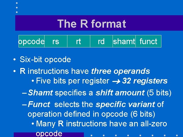 The R format opcode rs rt rd shamt funct • Six-bit opcode • R