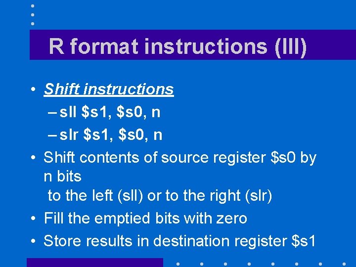 R format instructions (III) • Shift instructions – sll $s 1, $s 0, n