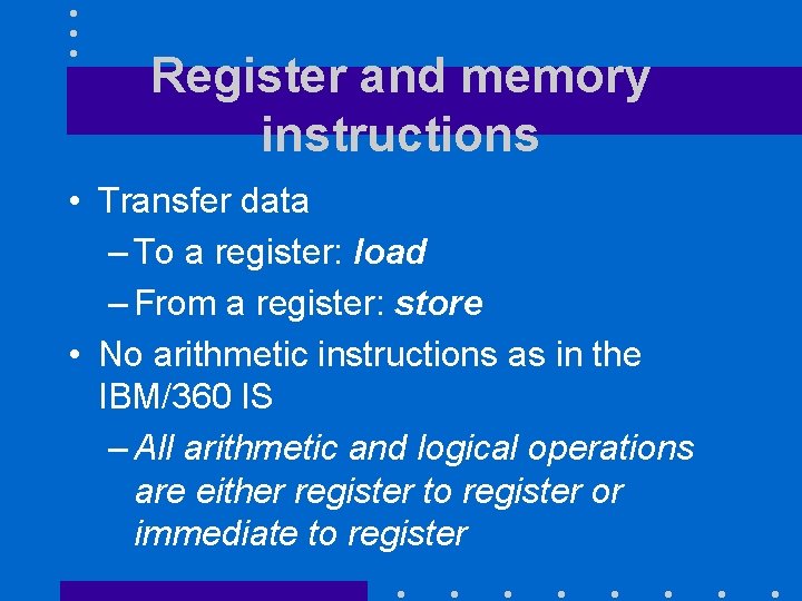 Register and memory instructions • Transfer data – To a register: load – From