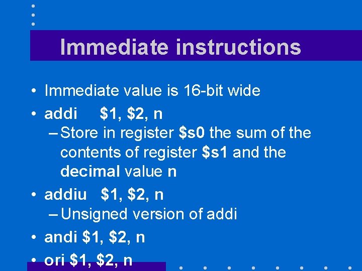 Immediate instructions • Immediate value is 16 -bit wide • addi $1, $2, n