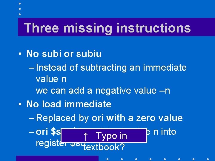 Three missing instructions • No subi or subiu – Instead of subtracting an immediate