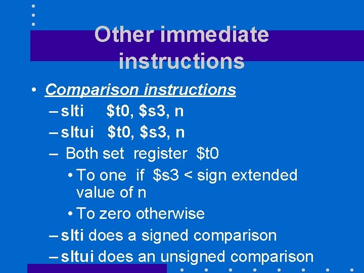 Other immediate instructions • Comparison instructions – slti $t 0, $s 3, n –