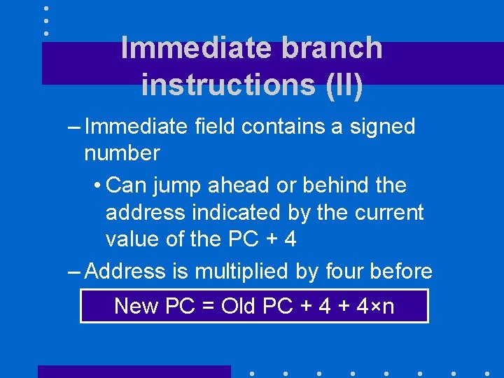 Immediate branch instructions (II) – Immediate field contains a signed number • Can jump