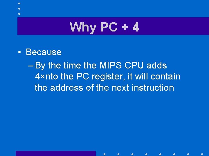 Why PC + 4 • Because – By the time the MIPS CPU adds