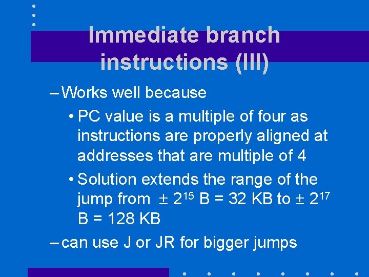 Immediate branch instructions (III) – Works well because • PC value is a multiple