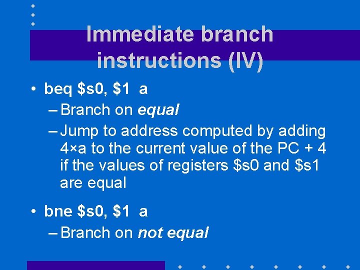 Immediate branch instructions (IV) • beq $s 0, $1 a – Branch on equal